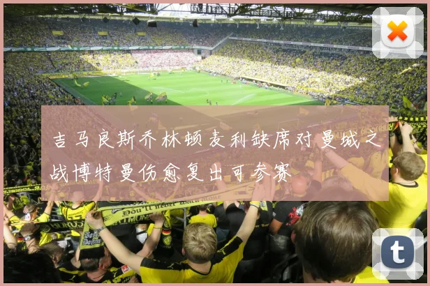 吉马良斯乔林顿麦利缺席对曼城之战博特曼伤愈复出可参赛