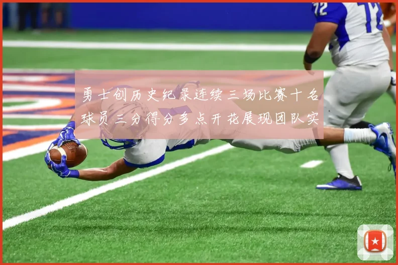 勇士创历史纪录连续三场比赛十名球员三分得分多点开花展现团队实力