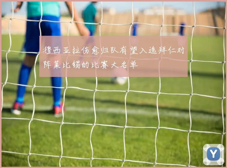 穆西亚拉伤愈归队有望入选拜仁对阵莱比锡的比赛大名单
