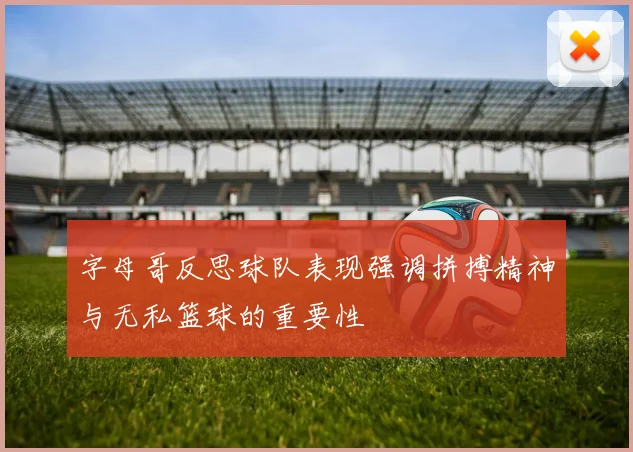 字母哥反思球队表现强调拼搏精神与无私篮球的重要性